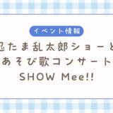 忍たま乱太郎ショーとあそび歌コンサート SHOW Mee!!